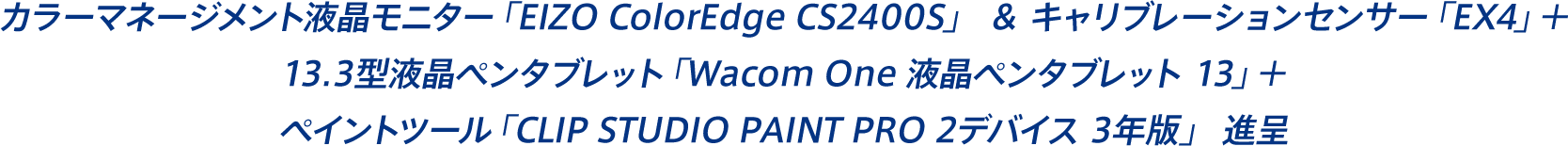 カラーマネージメント液晶モニター「EIZO ColorEdge CS2400S」 ＆ キャリブレーションセンサー「EX4」＋13.3型液晶ペンタブレット「Wacom One 液晶ペンタブレット 13」＋ペイントツール「CLIP STUDIO PAINT PRO 2デバイス 3年版」進呈