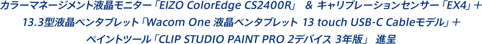 カラーマネージメント液晶モニター「EIZO ColorEdge CS2400R」 ＆ キャリブレーションセンサー「EX4」＋13.3型液晶ペンタブレット「Wacom One 液晶ペンタブレット 13 touch USB-C Cableモデル」＋ペイントツール「CLIP STUDIO PAINT PRO 2デバイス 3年版」進呈