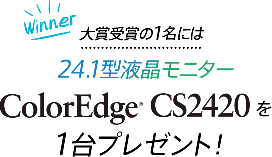 Winner 大賞受賞の1名には24.1型液晶モニター ColorEdge CS2420 を1台プレゼント！