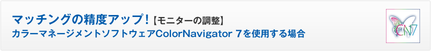 マッチングの精度アップ【モニターの手動調整】カラーマネージメントソフトウェアColorNavigator 6を使用する場合