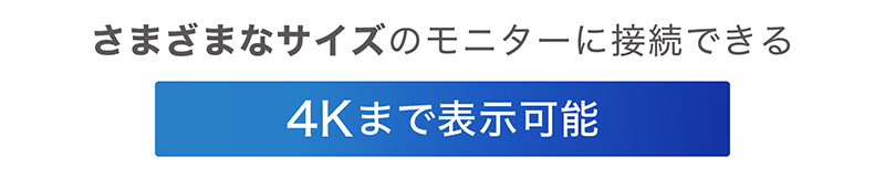 さまざまなサイズのモニターに接続できる