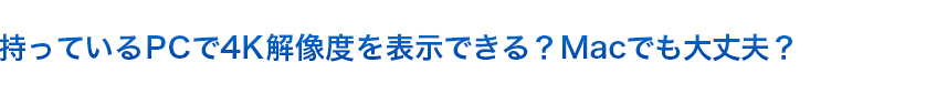 持っているPCで4K解像度を表示できる？Macでも大丈夫？