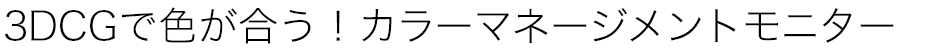 3DCGで色が合う！カラーマネージメントモニター