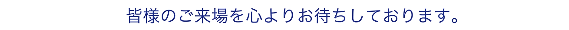 皆様のご来場を心よりお待ちしております。