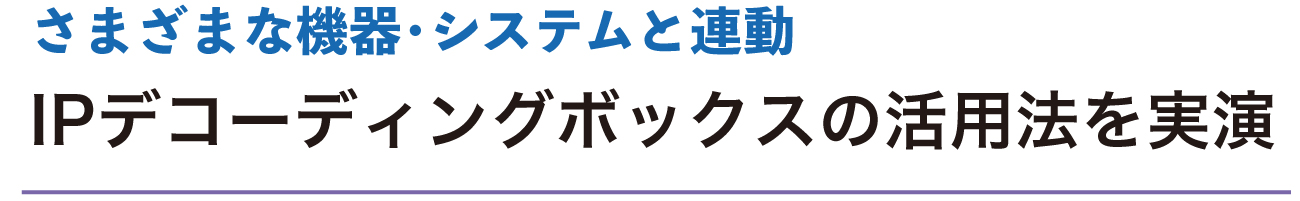 さまざまな機器・システムと連動　IPデコーディングボックスの活用法を実演
