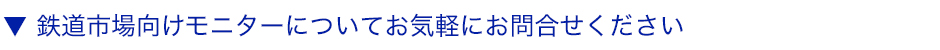 鉄道市場向けモニターについてお気軽にお問合せください