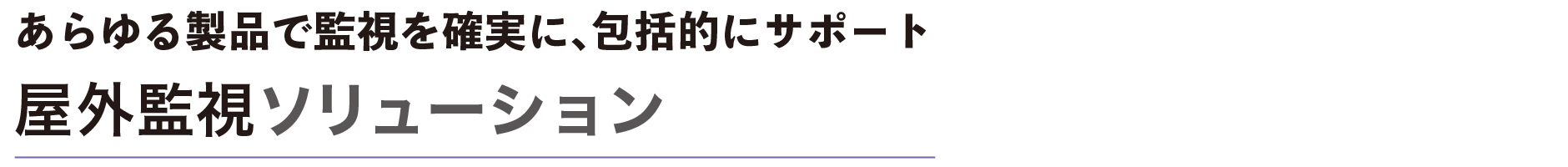 あらゆる製品で監視を確実に、包括的にサポート