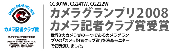 CG301W、CG241W、CG222W カメラグランプリ2008 カメラ記者クラブ賞受賞 世界3大カメラ賞の一つであるカメラグランプリの「カメラ記者クラブ賞」を液晶モニターで初受賞しました