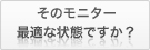 そのモニター最適な状態ですか