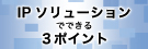 IPソリューションでできる３ポイント