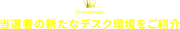 当選者の新たなデスク環境をご紹介