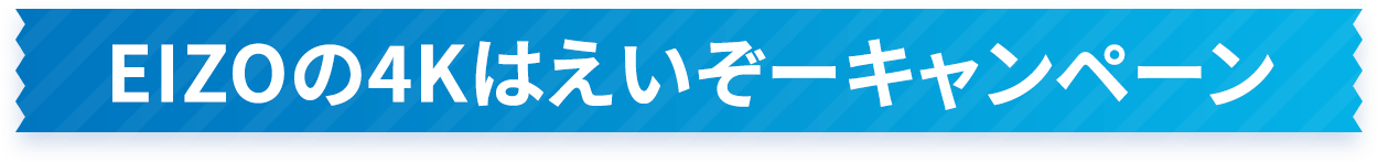 EIZOの4Kはえいぞーキャンペーン