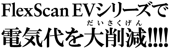 FlexScan EVシリーズで電気代を「大幅」削減!!!!