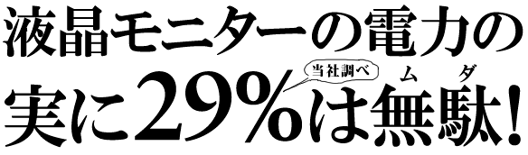 液晶モニターの電力の実に29％は無駄!