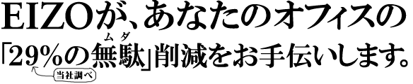 EIZOが、あなたのオフィスの「29％の無駄」削減をお手伝いします。