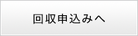 回収申込みへ